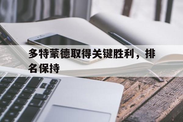 关于多特蒙德取得关键胜利，排名保持的信息