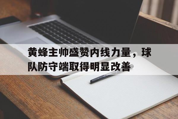 包含黄蜂主帅盛赞内线力量，球队防守端取得明显改善的词条