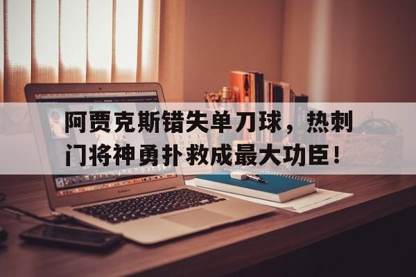 阿贾克斯错失单刀球，热刺门将神勇扑救成最大功臣！