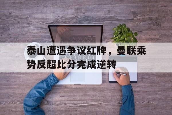 泰山遭遇争议红牌，曼联乘势反超比分完成逆转